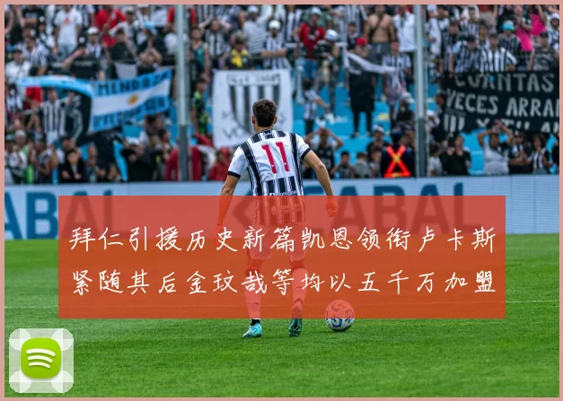 拜仁引援历史新篇凯恩领衔卢卡斯紧随其后金玟哉等均以五千万加盟