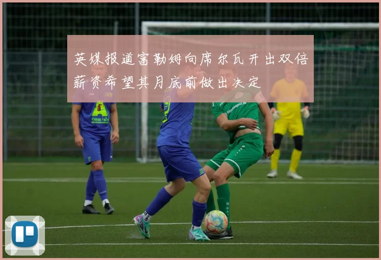 英媒报道富勒姆向席尔瓦开出双倍薪资希望其月底前做出决定