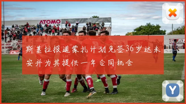 斯基拉报道蒙扎计划免签36岁达米安并为其提供一年合同机会
