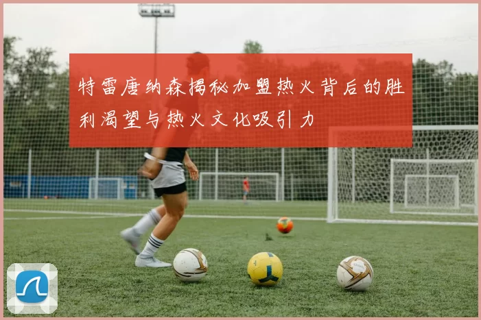 特雷唐纳森揭秘加盟热火背后的胜利渴望与热火文化吸引力
