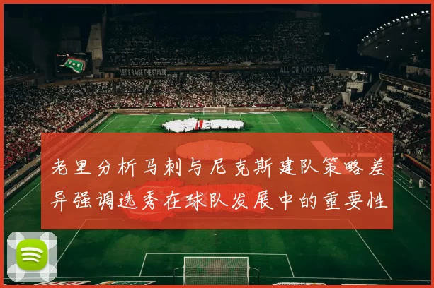 老里分析马刺与尼克斯建队策略差异强调选秀在球队发展中的重要性