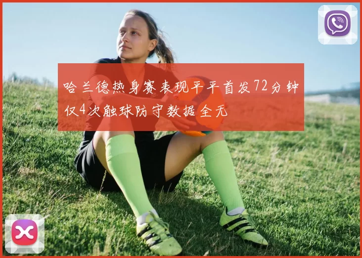 哈兰德热身赛表现平平首发72分钟仅4次触球防守数据全无