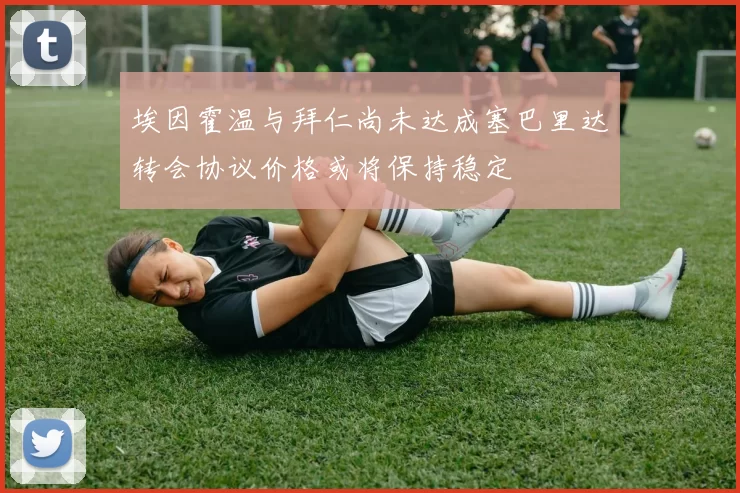 埃因霍温与拜仁尚未达成塞巴里达转会协议价格或将保持稳定